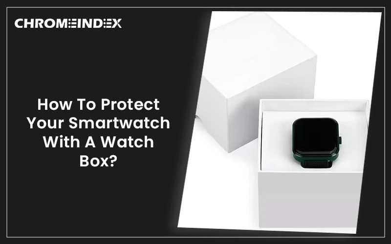 how to protect your smartwatch with a watch box